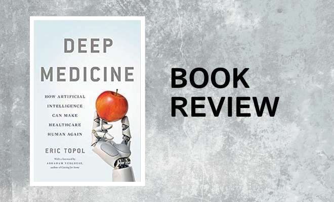 DEEP MEDICINE: How Artificial Intelligence Can Make Healthcare Human Again