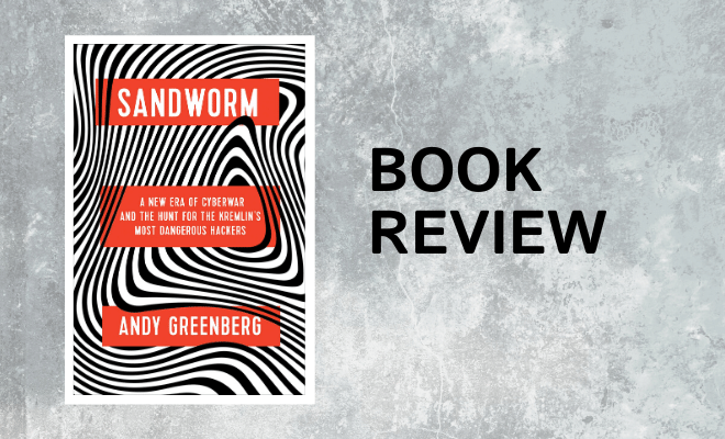 SANDWORM: A New Era of Cyberwar and the Hunt for the Kremlin’s Most Dangerous Hackers