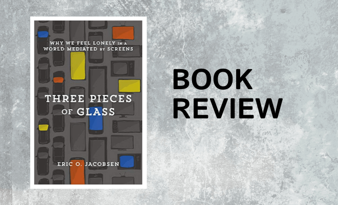 Book Review: Three Pieces of Glass: Why We Feel Lonely in a World Mediated by Screens – Eric O. Jacobsen