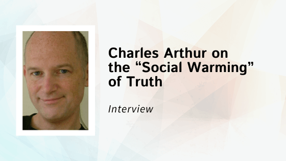 An Interview with Charles Arthur on the “Social Warming” of Truth